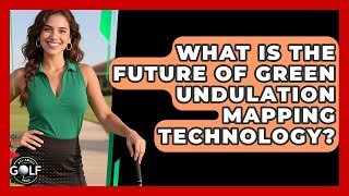 What Is The Future Of Green Undulation Mapping Technology? - All About Golf Pros