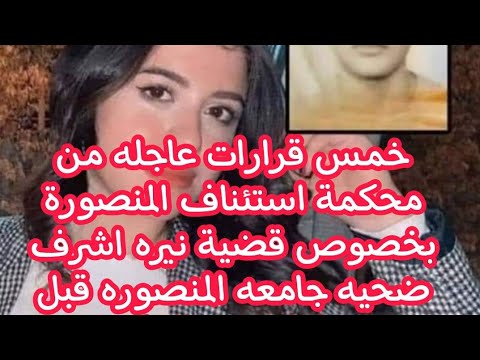 5قرارات عاجله من محكمة استئناف المنصورة بخصوص قضية نيره اشرف ضحيه جامعه المنصوره
