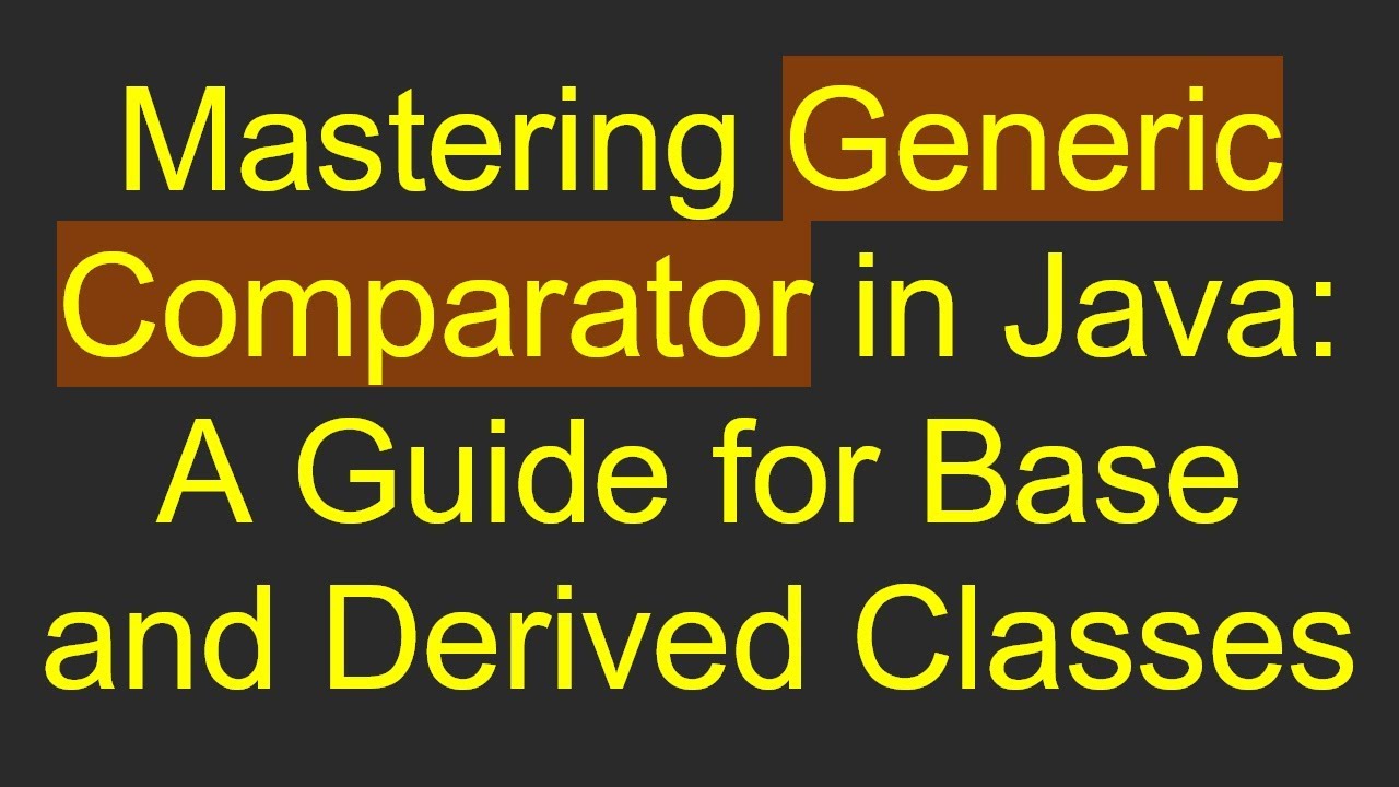 Mastering Generic Comparator in Java: A Guide for Base and Derived ...