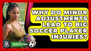 Why Do Minor Adjustments Lead To Big Soccer Player Injuries? - Soccer Stats Vault