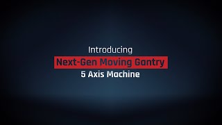 GU FIVE Series - The Next-Gen Moving Gantry 5-Axis Machines
