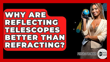 Why Are Reflecting Telescopes Better Than Refracting? - Physics Frontier