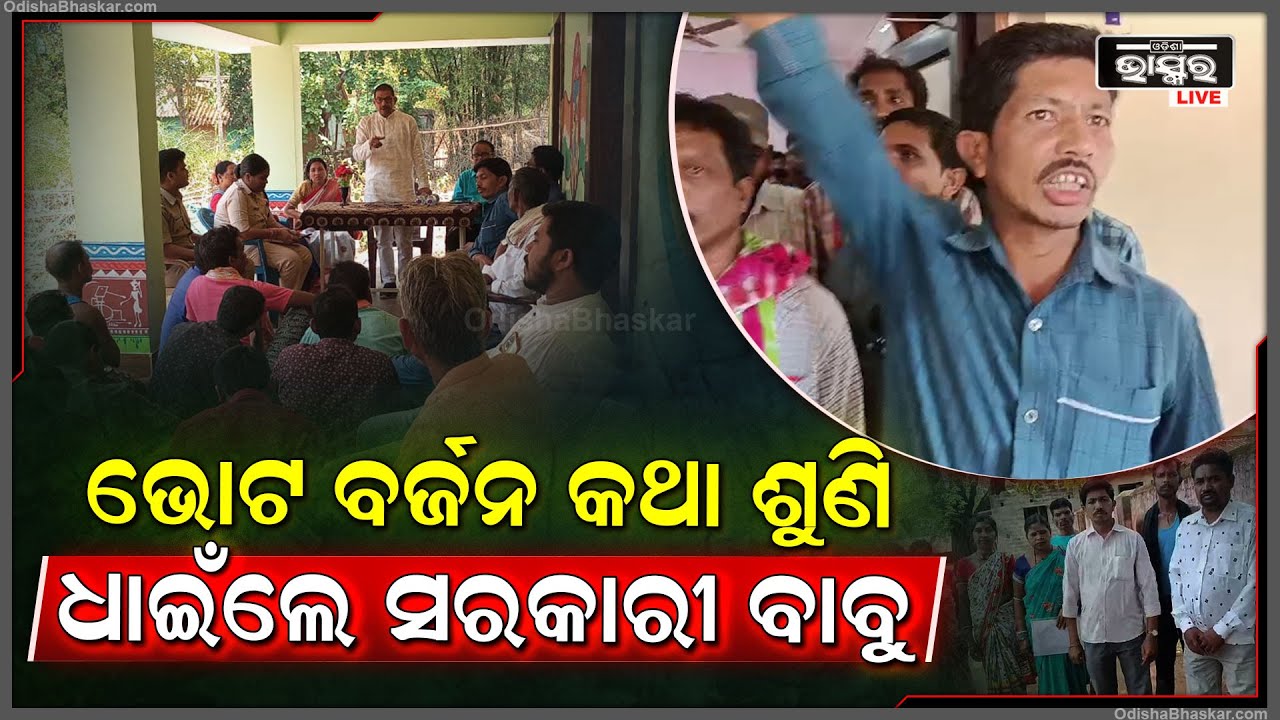 ଗ୍ରାମବାସୀଙ୍କ ସମସ୍ୟା ଶୁଣୁନଥିଲେ, ଏବେ ଗ୍ରାମବାସୀ ମାନେ ଭୋଟ ବର୍ଜନ କରିବେ କହିବାରୁ, ସରକାରୀ ବାବୁ ଧାଇଁଲେ I