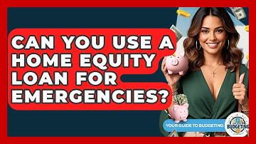 Can You Use A Home Equity Loan For Emergencies? - Your Guide to Budgeting