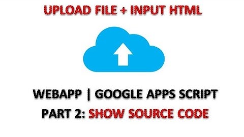 Apps Script | Upload File with HTML Form Input Elements | WebApp - Part 2: Show Source Code