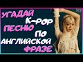 [K-POP ИГРА] УГАДАЙ К-РОР ПЕСНЮ ПО АНГЛИЙСКОЙ ФРАЗЕ | K-POP FANS