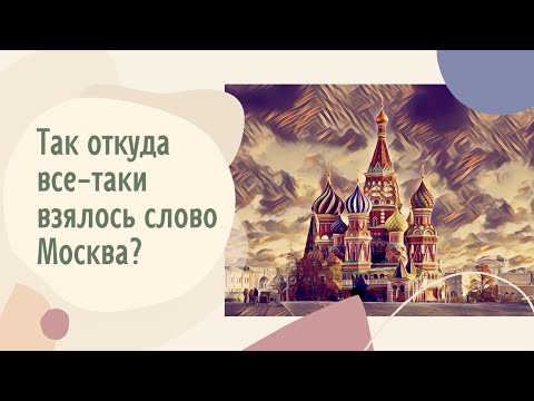 Так откуда все-таки взялось слово Москва?