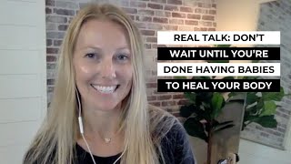 Real Talk: Don’t Wait Until You’re Done Having Babies to Heal Your Body