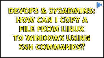 DevOps & SysAdmins: How can I copy a file from Linux to Windows using ssh commands? (2 Solutions!!)