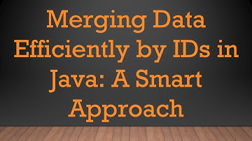 Merging Data Efficiently by IDs in Java: A Smart Approach