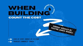 When Building: Count the Cost | Pastor James Harris | Trenches Community Church