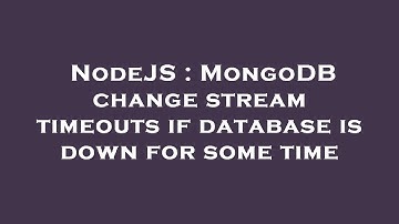 NodeJS : MongoDB change stream timeouts if database is down for some time