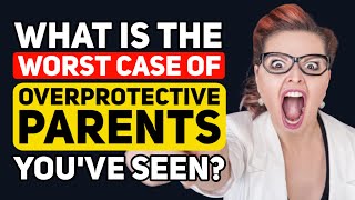 What is the WORST case of PSYCHO-OVERPROTECTIVE Parenting that You've ever seen? - Reddit Podcast