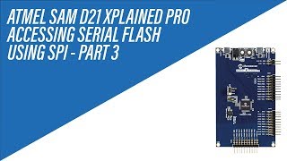 Serial Flash Memory using SPI on Atmel SAM D21 Xplained Pro Board - Tutorial - Part 3