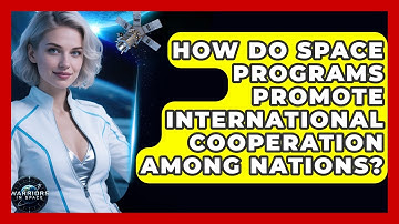How Do Space Programs Promote International Cooperation Among Nations? - Warriors In Space