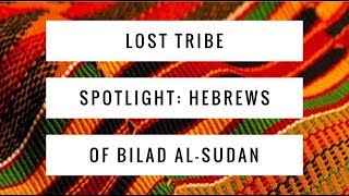 Lost Tribes Spotlight: The Hebrews of Bilad el-Sudan