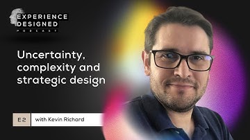 Uncertainty, Complexity and Strategic Design with Kevin Richard | Experience Designed Podcast Ep2