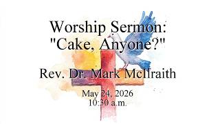 Worship Sermon: "Cake, Anyone?" 10:30 a.m. PDT 05/24/2026