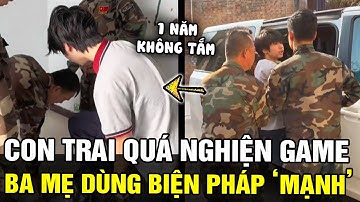 Con trai NGHIỆN GAME suốt 1 năm KHÔNG TẮM, bố mẹ bất lực đành phải dùng BIỆN PHÁP 