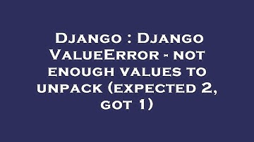 Django : Django ValueError - not enough values to unpack (expected 2, got 1)