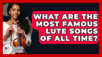 What Are The Most Famous Lute Songs Of All Time? - Classical Serenade