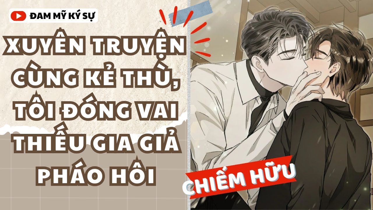 [Đam Mỹ Audio] XUYÊN TRUYỆN CÙNG KẺ THÙ, TÔI ĐÓNG VAI THIẾU GIA GIẢ PHÁO HÔI || Đam Mỹ Ký Sự