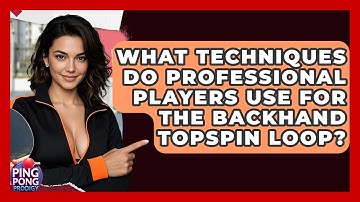 What Techniques Do Professional Players Use For The Backhand Topspin Loop? - Ping Pong Prodigy