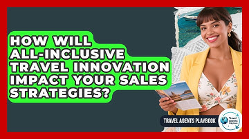 How Will All-inclusive Travel Innovation Impact Your Sales Strategies? - Travel Agents Playbook