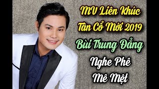 MV Liên Khúc Tân Cổ mới 2019 Bùi Trung Đẳng - nghe là phê mê mệt