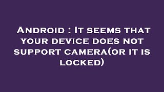 Android : It seems that your device does not support camera(or it is locked) Profile