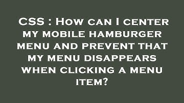 CSS : How can I center my mobile hamburger menu and prevent that my menu disappears when clicking a