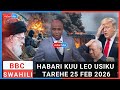 BBC SWAHILI HABARI KUU LEO USIKU JUMATANO TAREHE 25 FEB 2026 BBC SWAHILI LEO BBC SWAHILI HABARI KUU LEO USIKU JUMATANO TAREHE 25 FEB 2026 BBC SWAHILI LEO