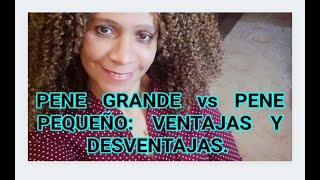 PENE GRANDE vs PENES PEQUEÑO, VENTAJAS Y DESVENTAJAS