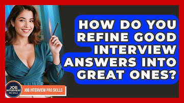 How Do You Refine Good Interview Answers Into Great Ones? - Job Interview Pro Skills