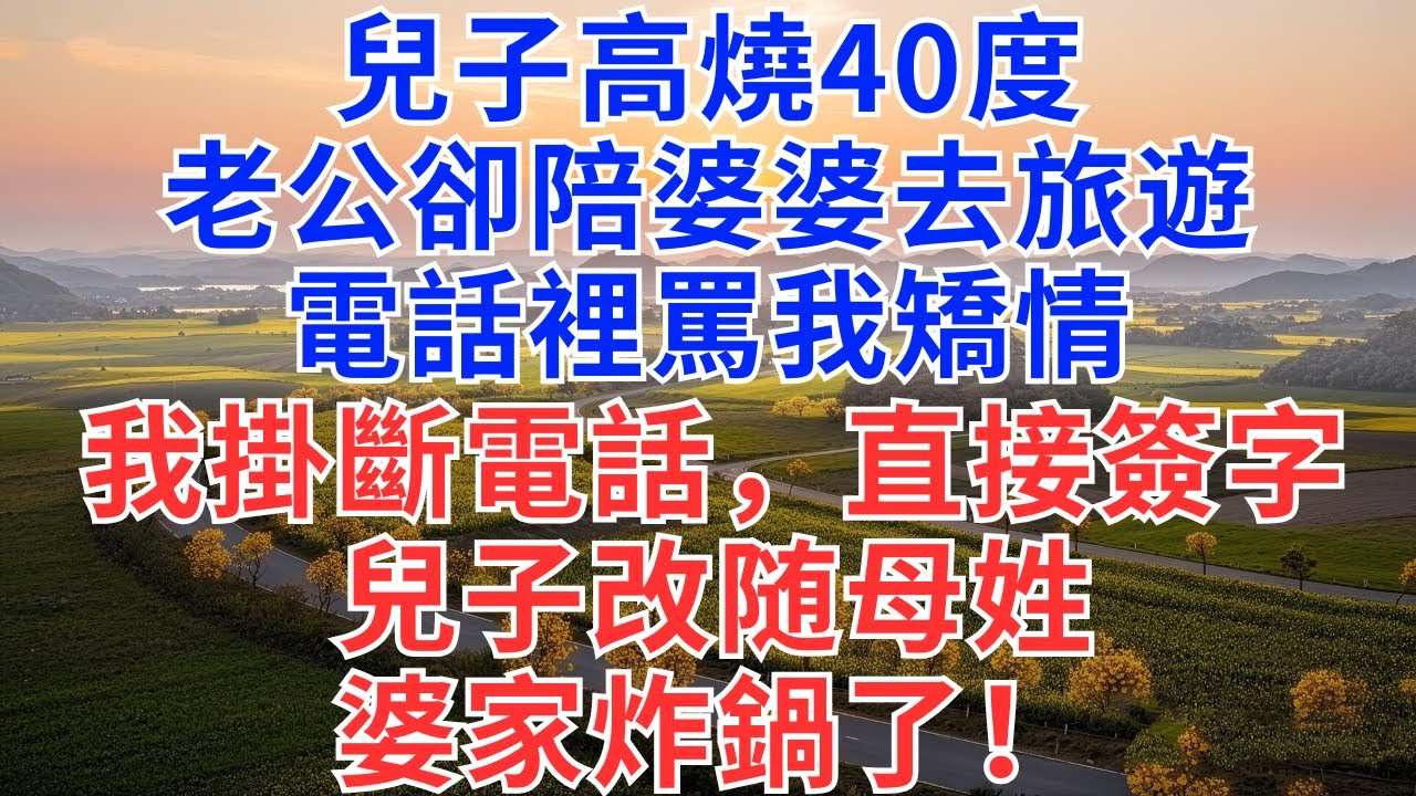 兒子高燒40度，老公卻陪婆婆去旅遊，電話裡罵我矯情！我掛斷電話，直接簽字，兒子改随母姓！婆家炸鍋了！#為人處世#故事#故事#小說#戀愛#情感#婚姻