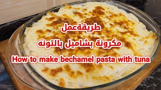 طريقةعمل مكرونة بشاميل بالتونه  | How to make bechamel pasta with tuna