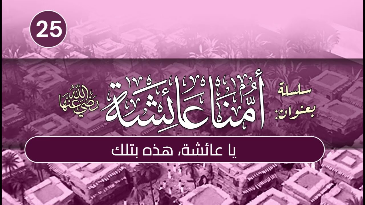 أمنا عائشة | الحلقة (25) | يا عائشة، هذه بتلك
