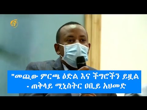 "መጪው ምርጫ ዕድል እና ችግሮችን ይዟል - ጠቅላይ ሚኒስትር ዐቢይ አህመድ