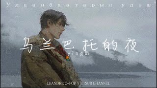 「Vietsub」Đêm Ở Ulan Bator - ying Bát | 乌兰巴托的夜 - ying趴