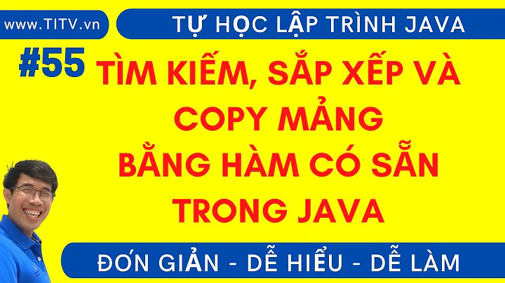 Java 55. Tìm kiếm, sắp xếp, copy mảng bằng các hàm có sẵn trong Java