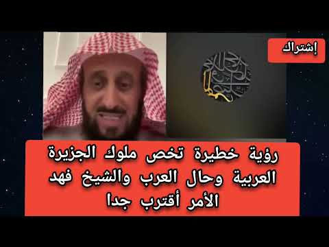 رؤية خطيرة خروج شاب من الجزيرة العربية يبدل حال العرب والشيخ فهد الأمر أقترب جدا