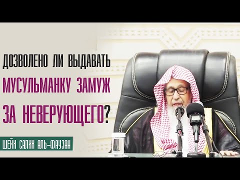Шейх Салих аль Фаузан. Дозволено ли выдавать мусульманку замуж за неверующего?
