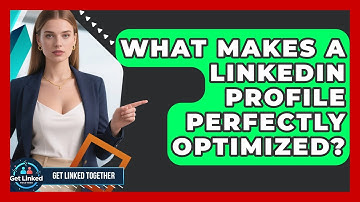 What Makes A LinkedIn Profile Perfectly Optimized? - Get Linked Together