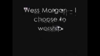 Video thumbnail of "Wess Morgan - I choose to worship"