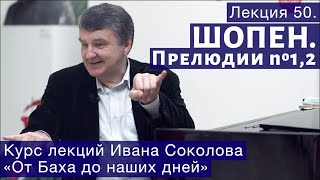 Лекция 50. Фридерик Шопен. Прелюдии № 1, 2. | Композитор Иван Соколов о музыке.