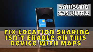 Samsung S25 Ultra: How to Fix Location Sharing Isn