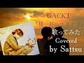 GACKT「精一杯のサヨナラ」、歌ってみた。