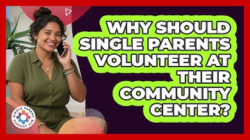 Why Should Single Parents Volunteer At Their Community Center? - Single Parent Support Hub