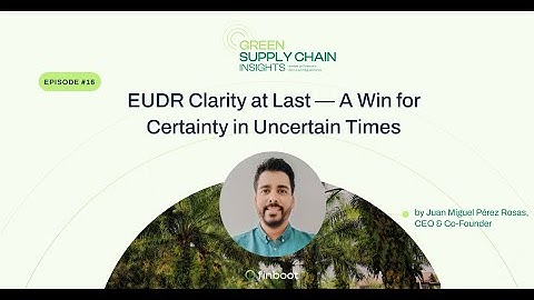 GSCI S02E04 | EUDR Clarity at Last: A Win for Certainty in Uncertain Times