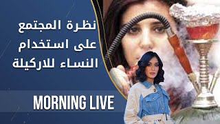 نظرة المجتمع على استخدام النساء للاركيلة - م2 Morning Live - الحلقة ١٠٨